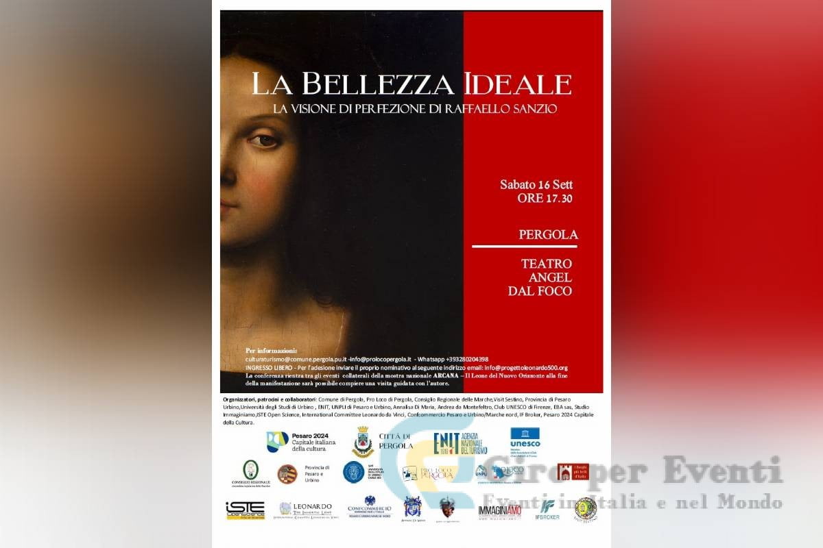 La Bellezza Ideale La Visione di Perfezione di Raffaello Sanzio dal 16 settembre 2023 ore 17.30 al 16 settembre Teatro Angel dal Foco, Via San Francesco 61045 - Pergola (PU) -Teatro Angel dal Foco Pergola (Pesaro e Urbino) La Bellezza Ideale. La Visione di Perfezione di Raffaello Sanzio - La Città di Pergola pronta ad ospitare una Conferenza Internazionale su Raffaello Sanzio Il Teatro Angel dal Foco della Città di Pergola si appresta ad ospitare una conferenza internazionale dal titolo “La Bellezza Ideale – La Visione di Perfezione di Raffaello Sanzio”dove Scienza, Arte e Filosofia ne faranno da padrone concentrandosi sulle opere di Raffaello e la presentazione di ultimissimi studi su uno dei suoi capolavori. La conferenza si terrà il 16 settembre dalle ore 17:30, e vedrà la partecipazione di relatori italiani ed esteri, istituzioni e autorità. La manifestazione rientra tra gli eventi collaterali della mostra nazionale “ARCANA Il Leone del Nuovo Orizzonte” dell’artista premio della pace nell’arte Andrea da Montefeltro con la direzione artistica dell’esperta mondiale di Leonardo da Vinci Annalisa Di Maria. Durante la serata sarà esposta e presentata in prima mondiale un ‘opera pittorica di grande fascino di un maestro del Rinascimento, con l’intervento di esperti internazionali italiani ed esteri che per l’occasione si ritroveranno nella città marchigiana. L’evento organizzato in collaborazione con il Comune di Pergola e Pro loco, con il patrocinio del Consiglio Regionale delle Marche, dell’Università degli Studi di Urbino, Provincia di Pesaro e Urbino, Confcommercio Pesaro e Urbino , UNPLI, ENIT, Pesaro Capitale della Cultura e tanti altri enti. L’occasione vedrà la presenza e la partecipazione di membri del Club per l’UNESCO di Firenze. In occasione dell’evento si terranno importanti premiazioni internazionali. Organizzatori,patrocini e collaboratori: Comune di Pergola, Pro Loco di Pergola,Consiglio Regionale delle Marche, Visit Sestino,Provincia di Pesaro e Urbino,Università degli Studi di Urbino, ENIT,UNPLI di Pesaro e Urbino,Annalisa Di Maria, Andrea da Montefeltro, Club UNESCO di Firenze, EBA sas, ISTE Open Science,International Committee Leonardo da Vinci, Confcommercio Pesaro e Urbino/Marche nord, IF Broker, Pesaro 2024 Capitale della Cultura.